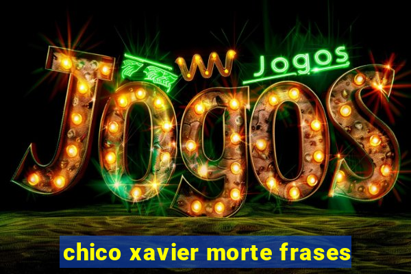 chico xavier morte frases